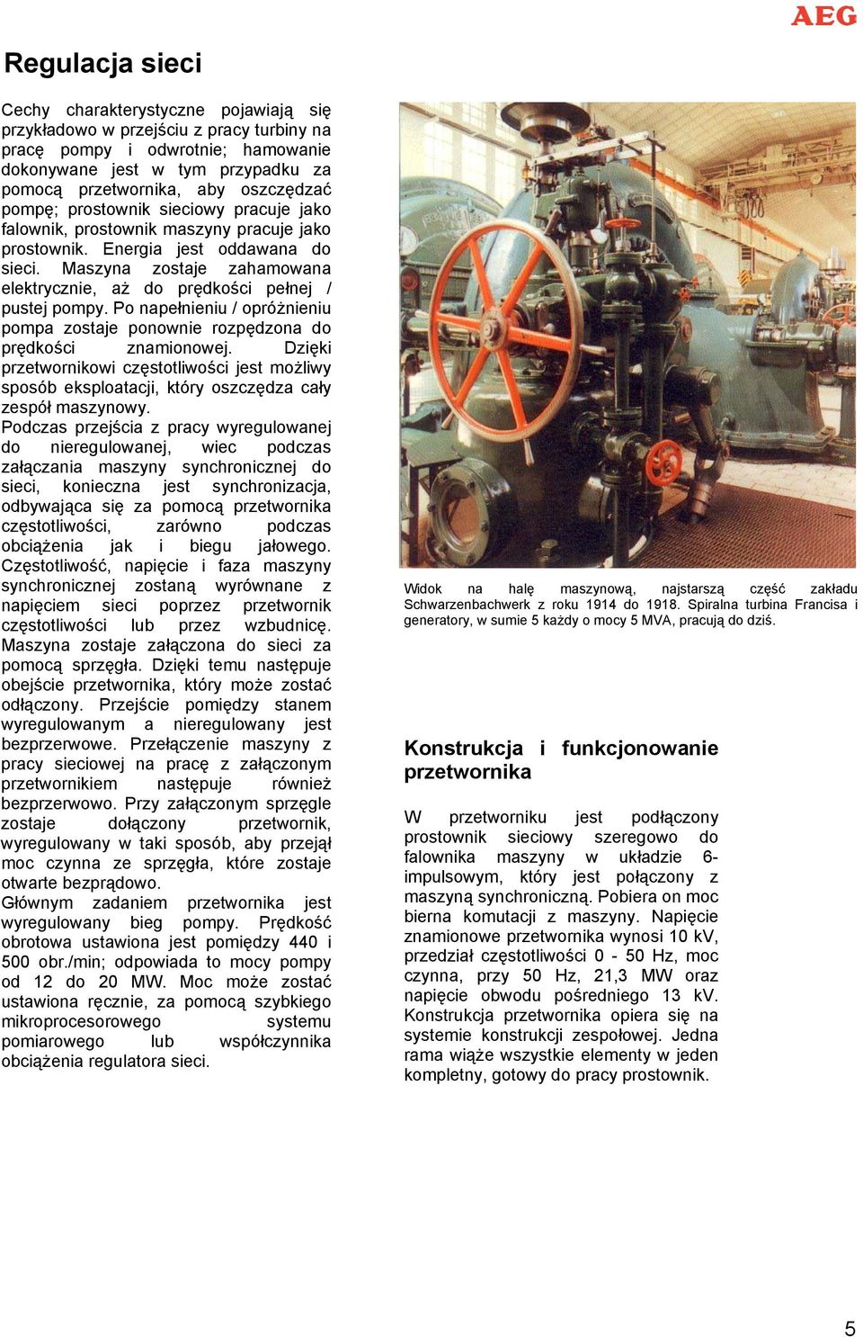 Maszyna zostaje zahamowana elektrycznie, aż do prędkości pełnej / pustej pompy. Po napełnieniu / opróżnieniu pompa zostaje ponownie rozpędzona do prędkości znamionowej.