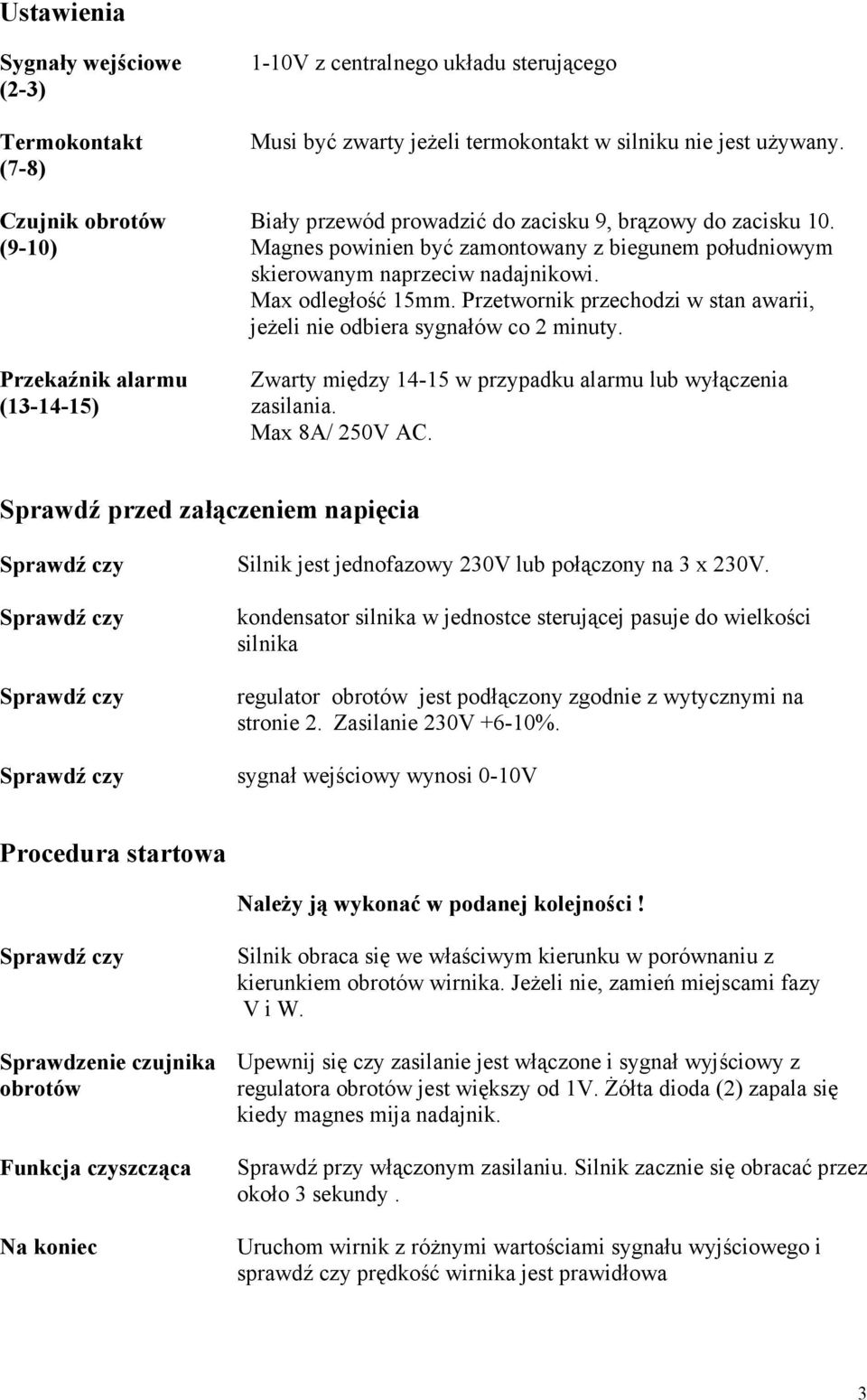 Przetwornik przechodzi w stan awarii, jeŝeli nie odbiera sygnałów co 2 minuty. Zwarty między 14-15 w przypadku alarmu lub wyłączenia zasilania. Max 8A/ 250V AC.