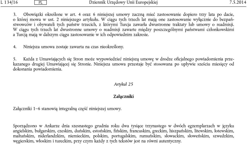 W ciągu tych trzech lat dwustronne umowy o readmisji zawarte między poszczególnymi państwami członkowskimi a Turcją mają w dalszym ciągu zastosowanie w ich odpowiednim zakresie. 4.