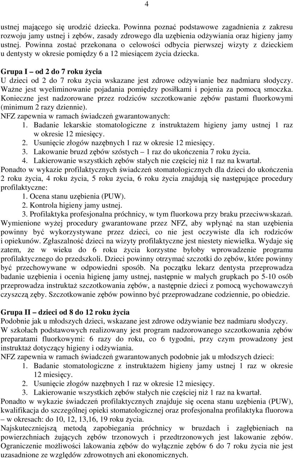 Grupa I od 2 do 7 roku życia U dzieci od 2 do 7 roku życia wskazane jest zdrowe odżywianie bez nadmiaru słodyczy. Ważne jest wyeliminowanie pojadania pomiędzy posiłkami i pojenia za pomocą smoczka.