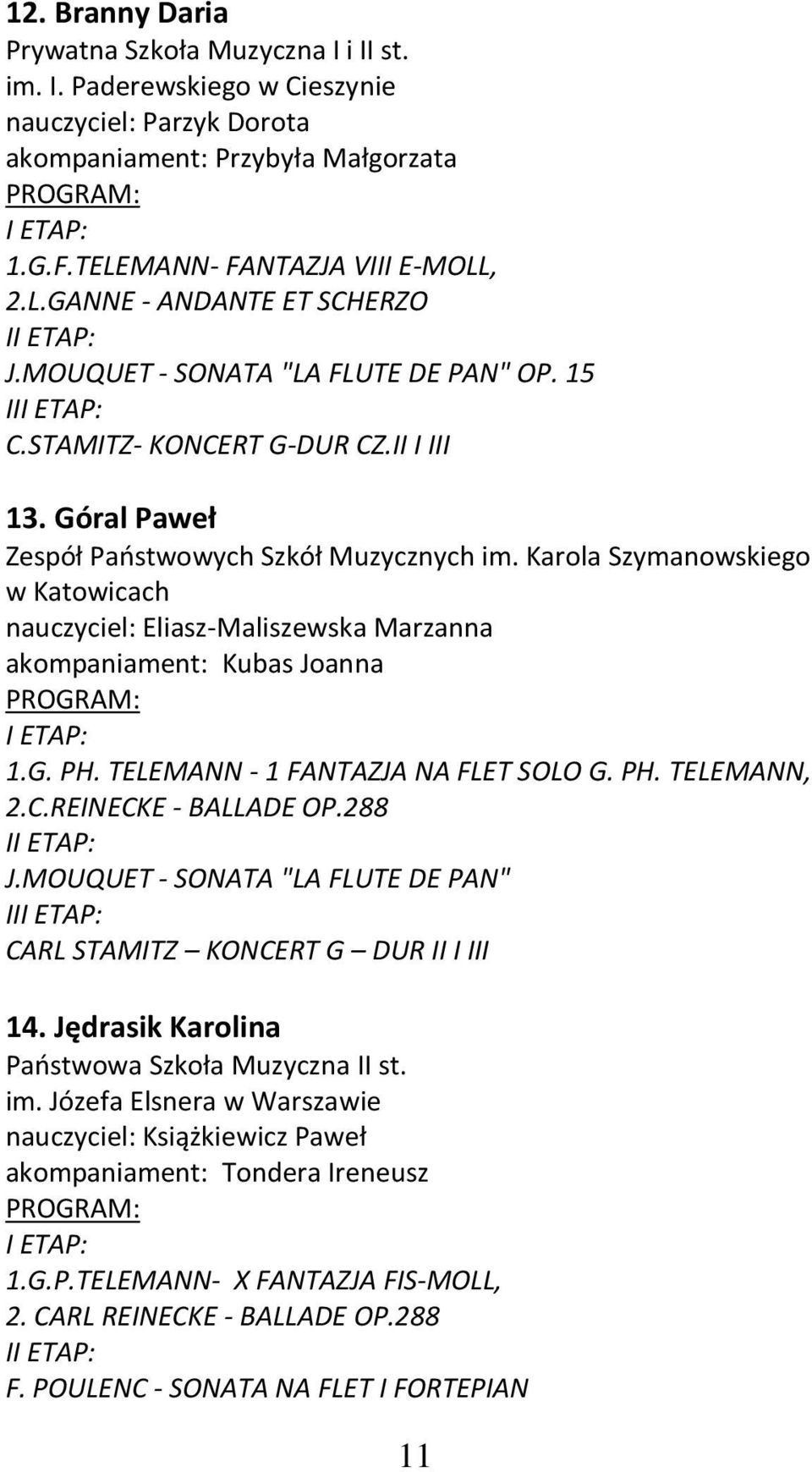 Karola Szymanowskiego w Katowicach nauczyciel: Eliasz-Maliszewska Marzanna akompaniament: Kubas Joanna 1.G. PH. TELEMANN - 1 FANTAZJA NA FLET SOLO G. PH. TELEMANN, 2.C.REINECKE - BALLADE OP.288 I J.