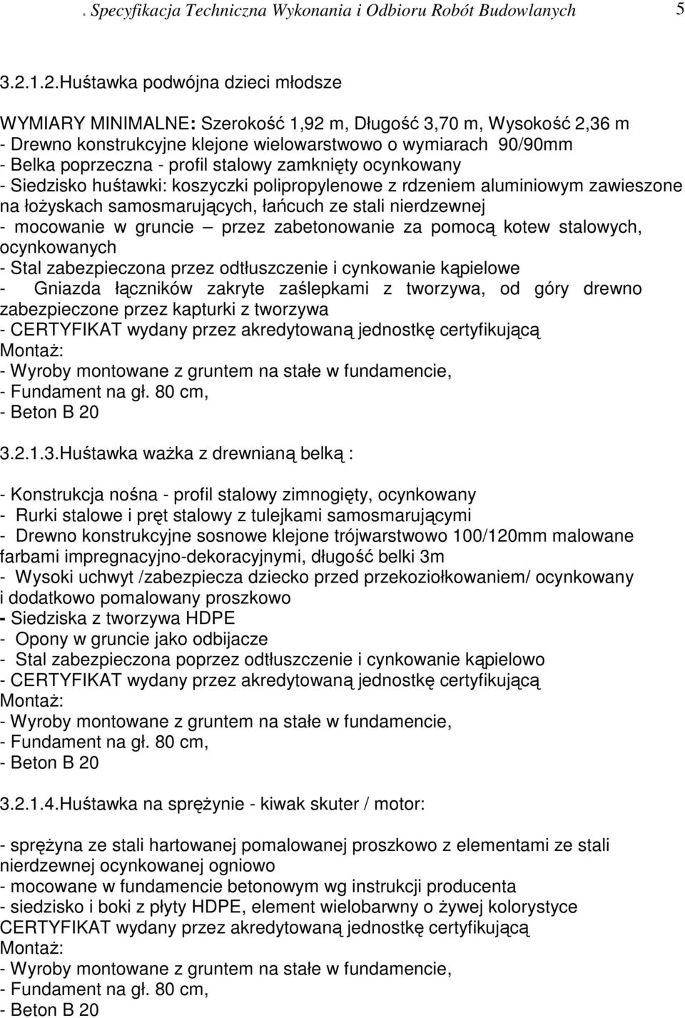 stalowy zamknięty ocynkowany - Siedzisko huśtawki: koszyczki polipropylenowe z rdzeniem aluminiowym zawieszone na łożyskach samosmarujących, łańcuch ze stali nierdzewnej - mocowanie w gruncie przez