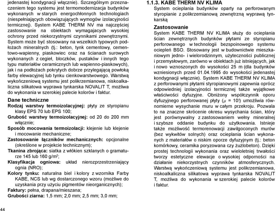 System KABE THERM NV ma najczęściej zastosowanie na obiektach wymagajacych wysokiej ochrony przed niekorzystnymi czynnikami zewnętrznymi.