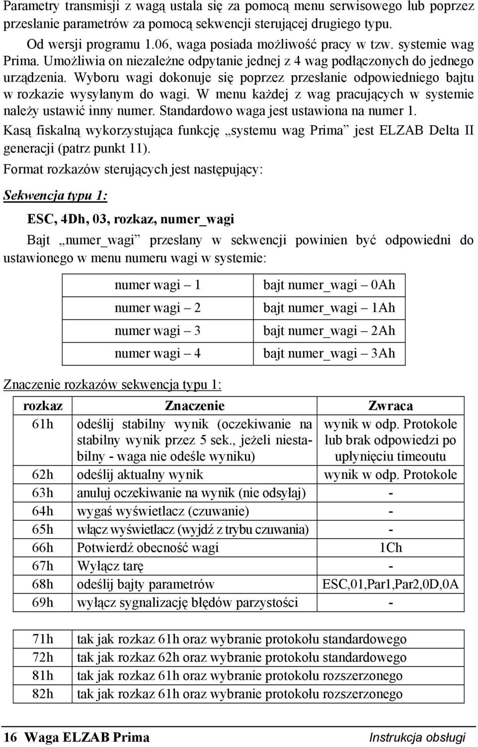 Wyboru wagi dokonuje się poprzez przesłanie odpowiedniego bajtu w rozkazie wysyłanym do wagi. W menu każdej z wag pracujących w systemie należy ustawić inny numer.