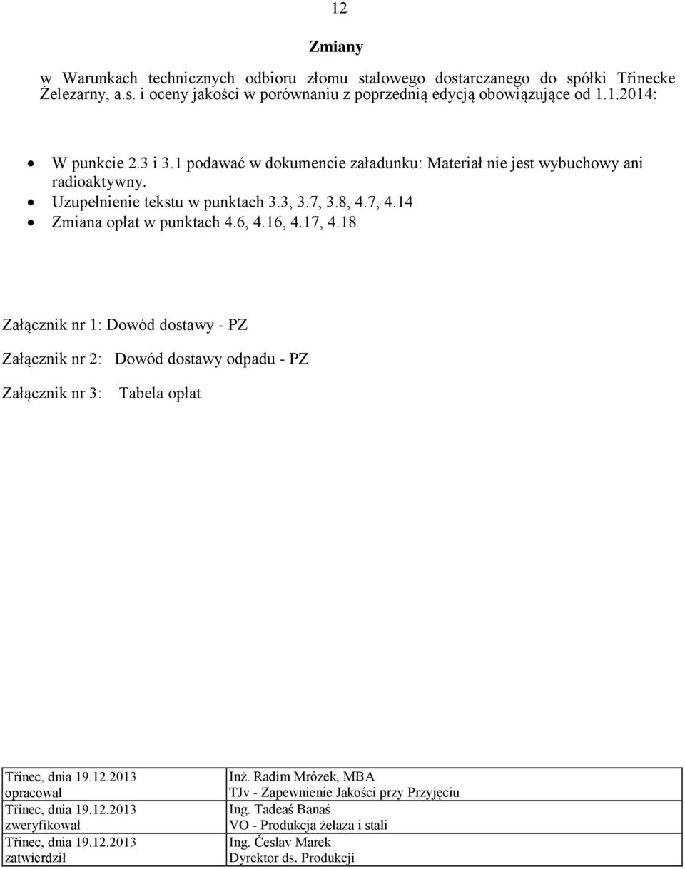 18 Załącznik nr 1: Dowód dostawy - PZ Załącznik nr 2: Dowód dostawy odpadu - PZ Załącznik nr 3: Tabela opłat Třinec, dnia 19.12.2013 opracował Třinec, dnia 19.12.2013 zweryfikował Třinec, dnia 19.