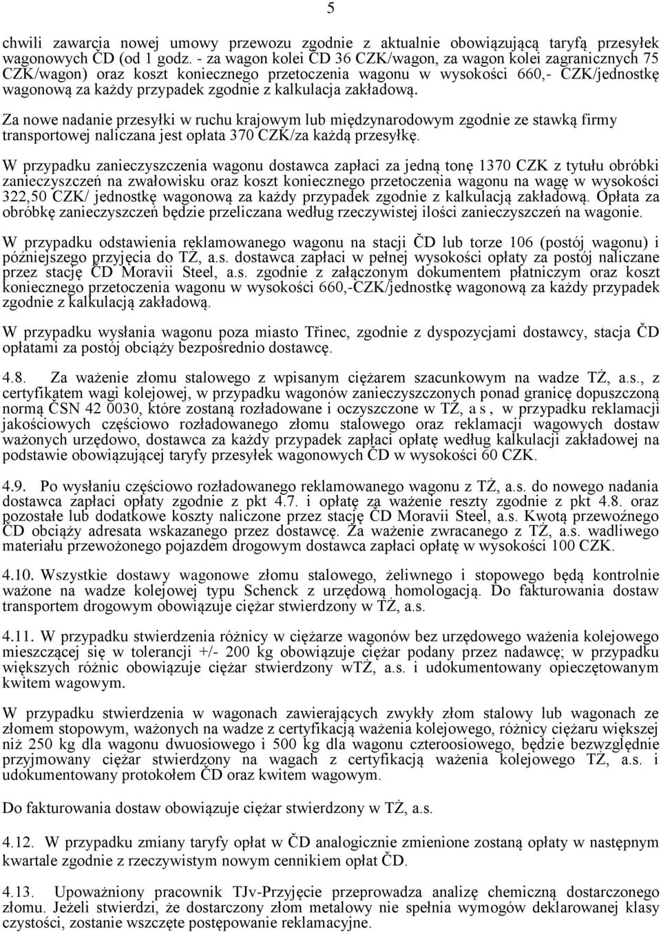kalkulacja zakładową. Za nowe nadanie przesyłki w ruchu krajowym lub międzynarodowym zgodnie ze stawką firmy transportowej naliczana jest opłata 370 CZK/za każdą przesyłkę.