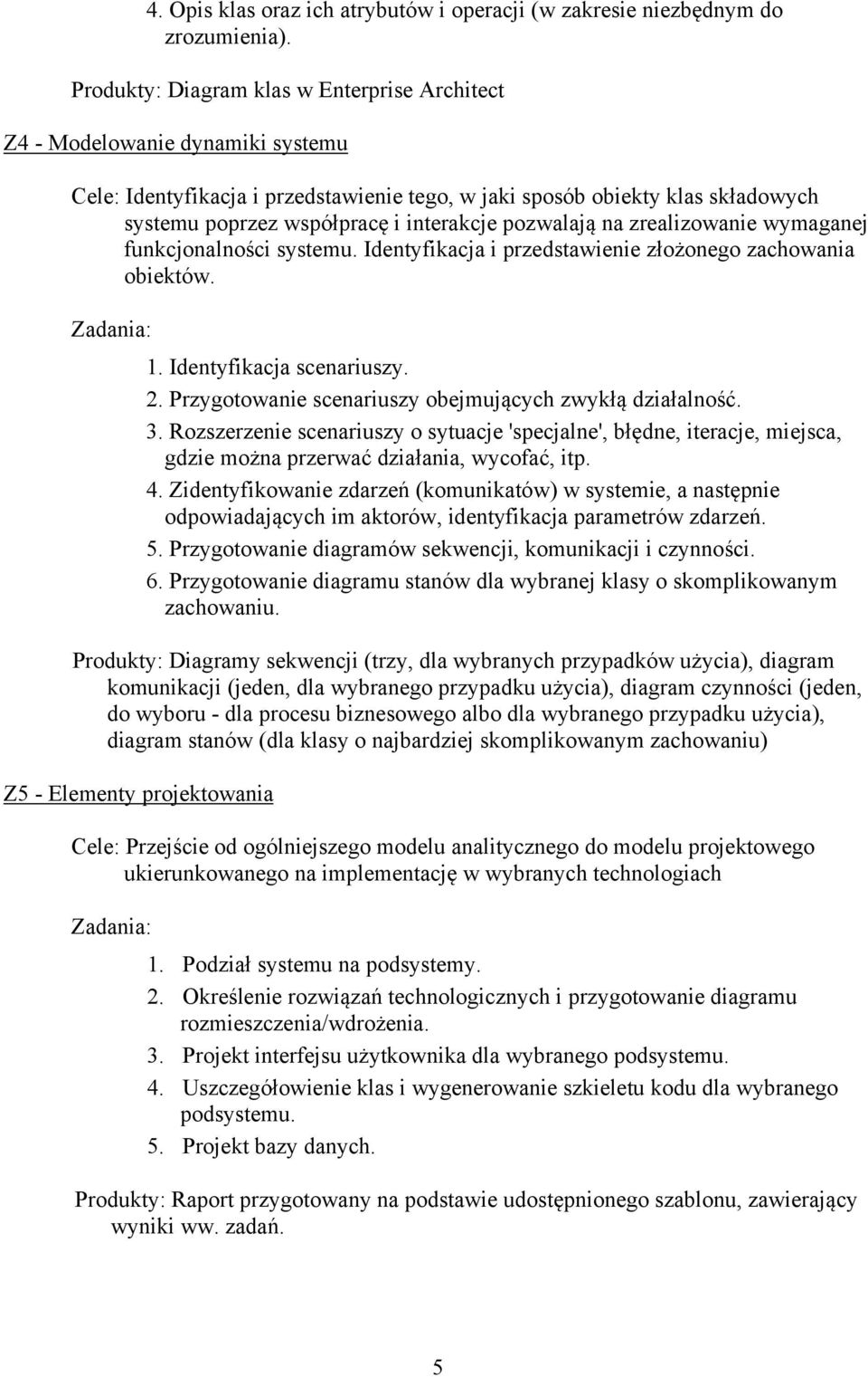 interakcje pozwalają na zrealizowanie wymaganej funkcjonalności systemu. Identyfikacja i przedstawienie złożonego zachowania obiektów. 1. Identyfikacja scenariuszy. 2.