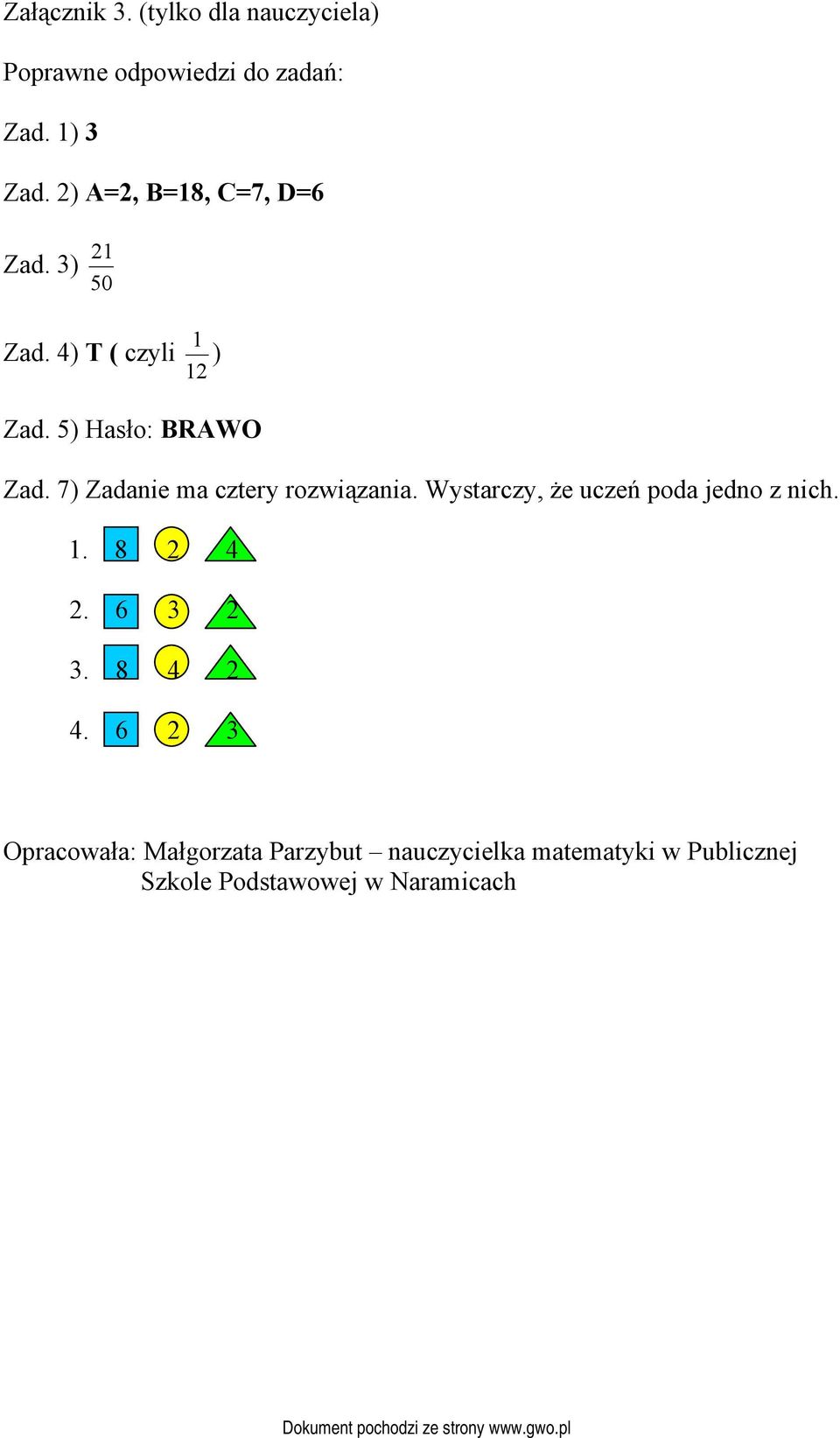 7) Zadanie ma cztery rozwiązania. Wystarczy, że uczeń poda jedno z nich. 1. 8 2 4 2. 6 3 2 3.