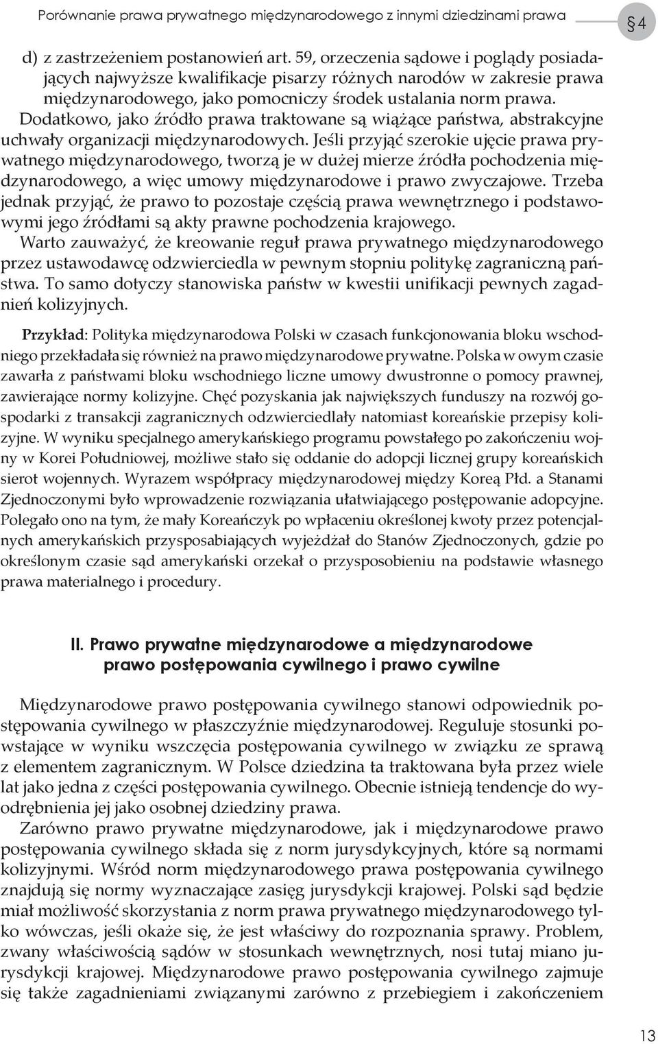 Dodatkowo, jako źródło prawa traktowane są wiążące państwa, abstrakcyjne uchwały organizacji międzynarodowych.