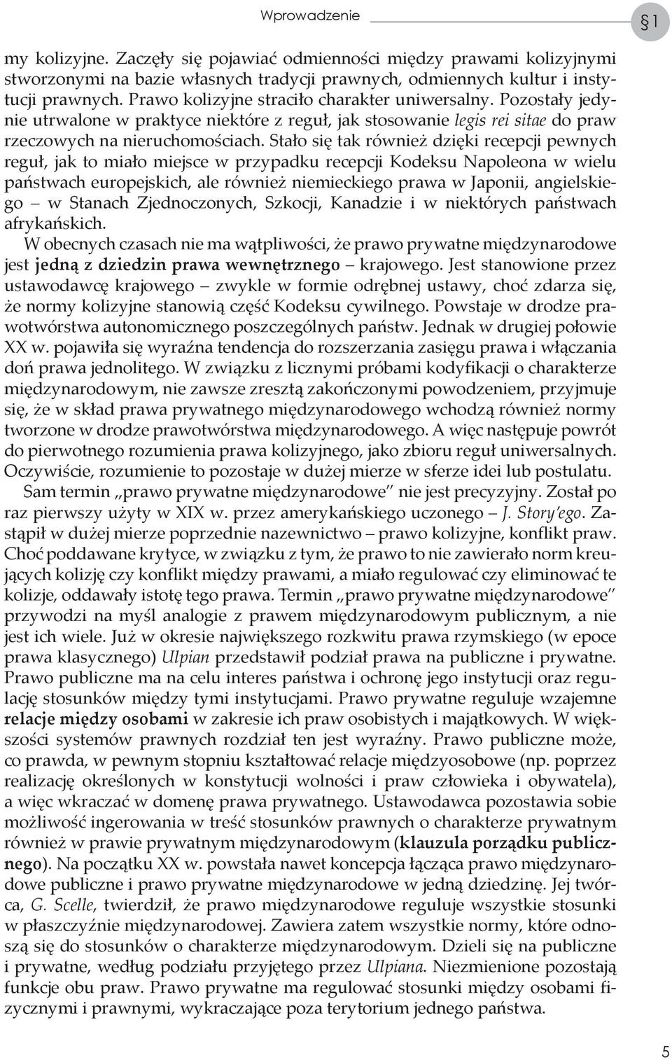 Stało się tak również dzięki recepcji pewnych reguł, jak to miało miejsce w przypadku recepcji Kodeksu Napoleona w wielu państwach europejskich, ale również niemieckiego prawa w Japonii, angielskiego