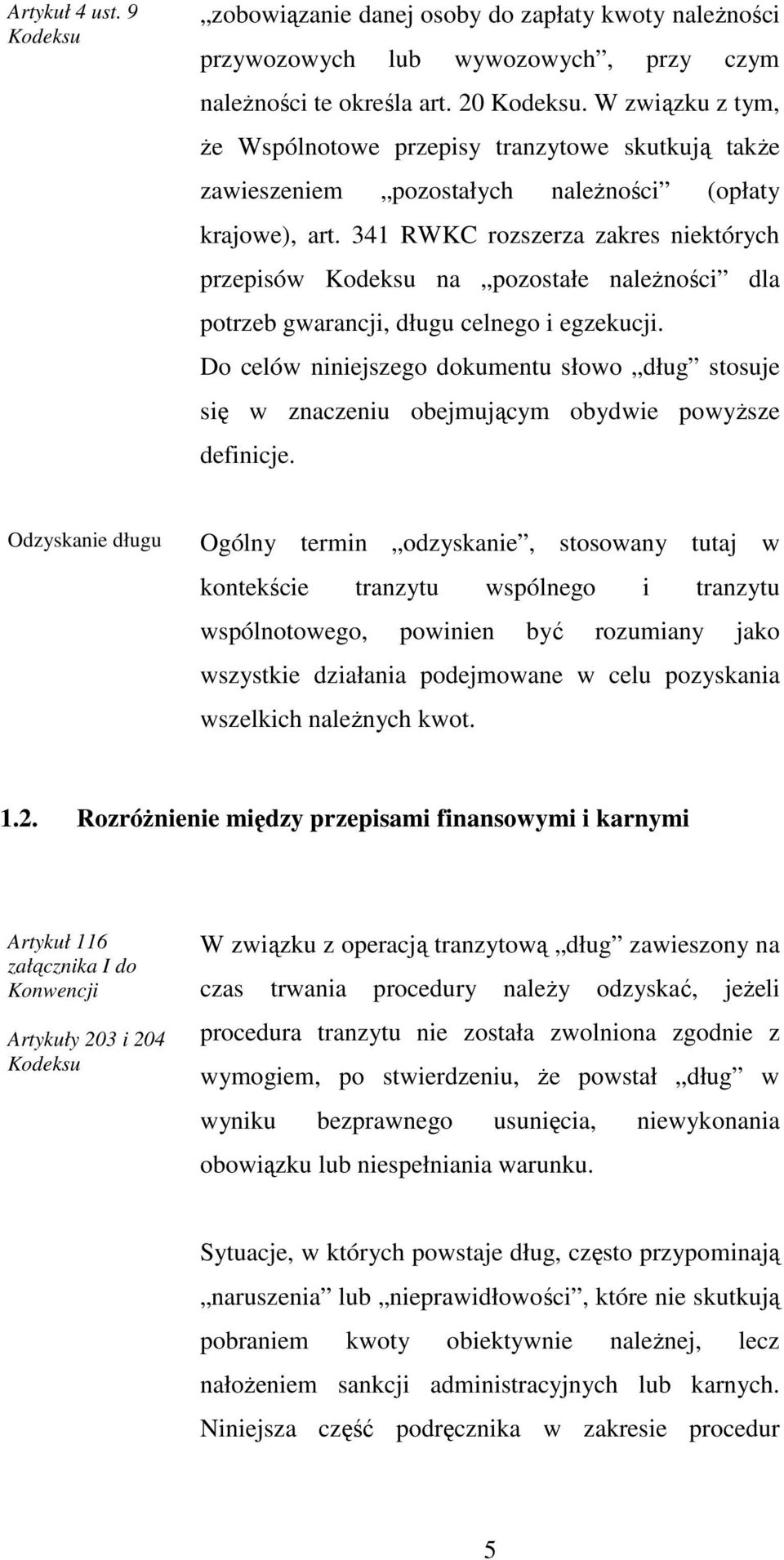341 RWKC rozszerza zakres niektórych przepisów Kodeksu na pozostałe naleŝności dla potrzeb gwarancji, długu celnego i egzekucji.