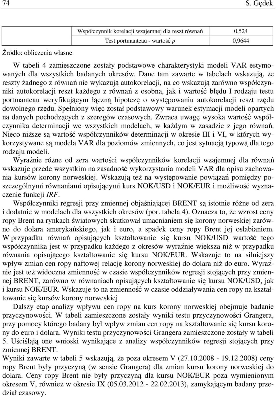 Dane am zaware w abelach wskazują, Ŝe reszy Ŝadnego z równań nie wykazują auokorelacji, na co wskazują zarówno współczynniki auokorelacji resz kaŝdego z równań z osobna, jak i warość błędu I rodzaju