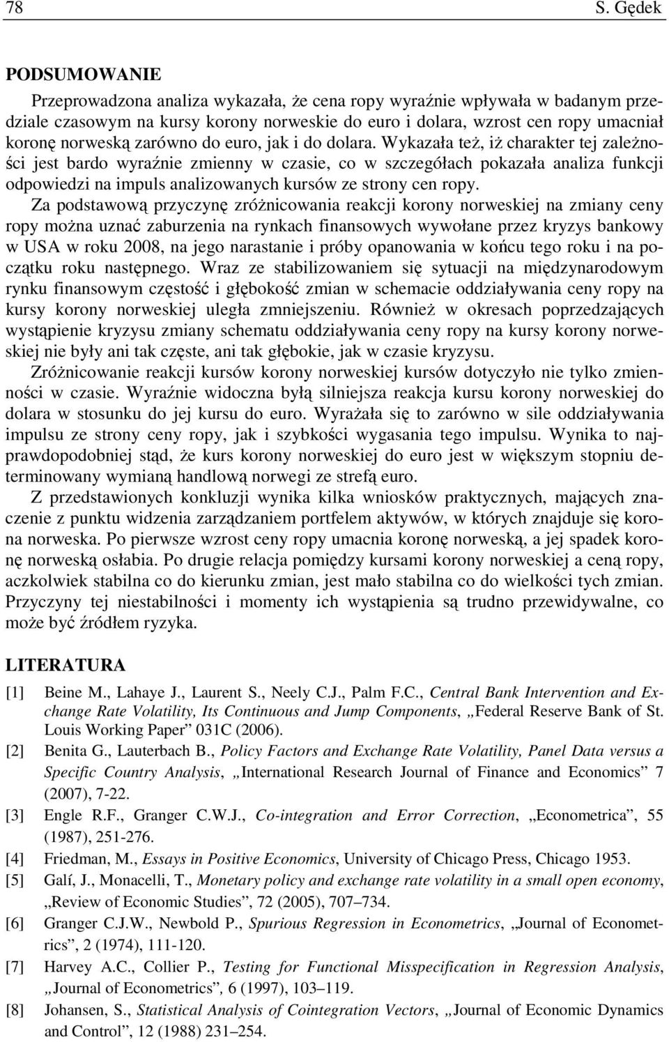 Wykazała eŝ, iŝ charaker ej zaleŝności jes bardo wyraźnie zmienny w czasie, co w szczegółach pokazała analiza funkcji odpowiedzi na impuls analizowanych kursów ze srony cen ropy.