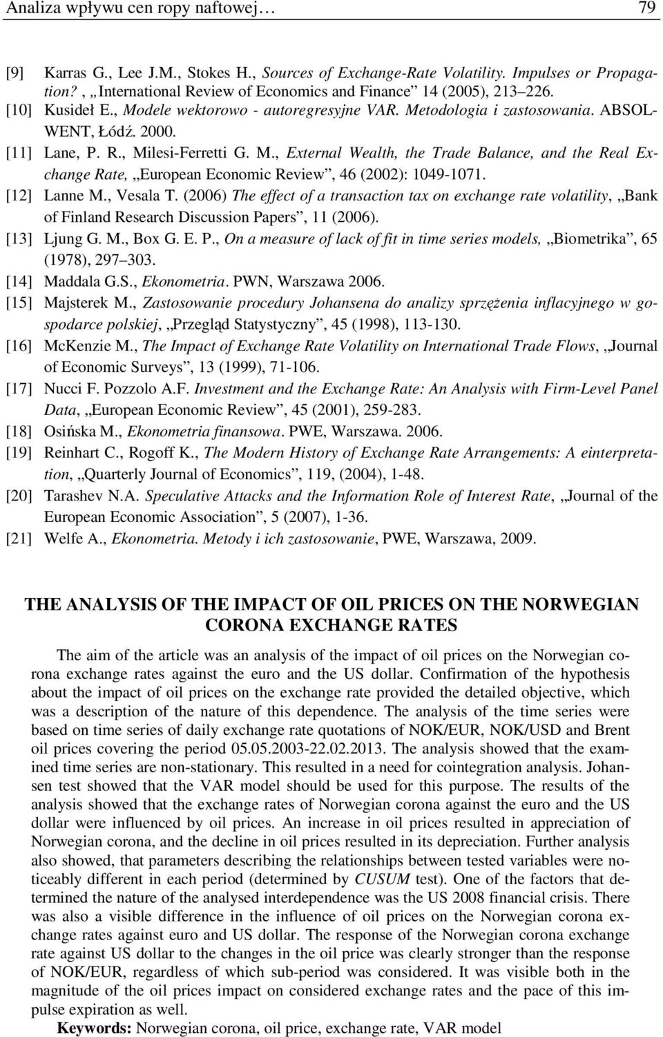 [2] Lanne M., Vesala T. (26) The effec of a ransacion ax on exchange rae volailiy, Bank of Finland Research Discussion Papers, (26). [3] Ljung G. M., Box G. E. P., On a measure of lack of fi in ime series models, Biomerika, 65 (978), 297 33.