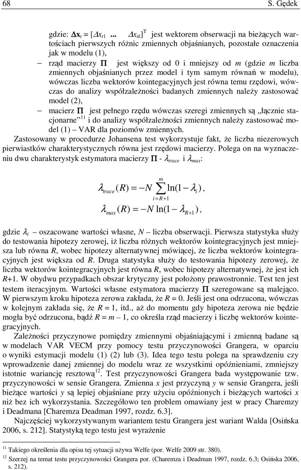 zmiennych objaśnianych przez model i ym samym równań w modelu), wówczas liczba wekorów koinegacyjnych jes równa emu rzędowi, wówczas do analizy współzaleŝności badanych zmiennych naleŝy zasosować