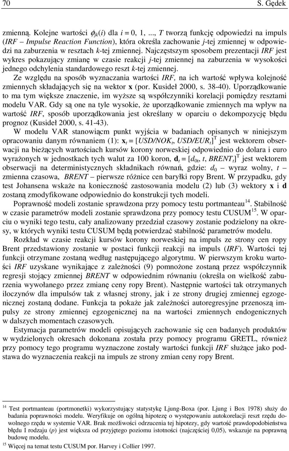Najczęsszym sposobem prezenacji IRF jes wykres pokazujący zmianę w czasie reakcji j-ej zmiennej na zaburzenia w wysokości jednego odchylenia sandardowego resz k-ej zmiennej.