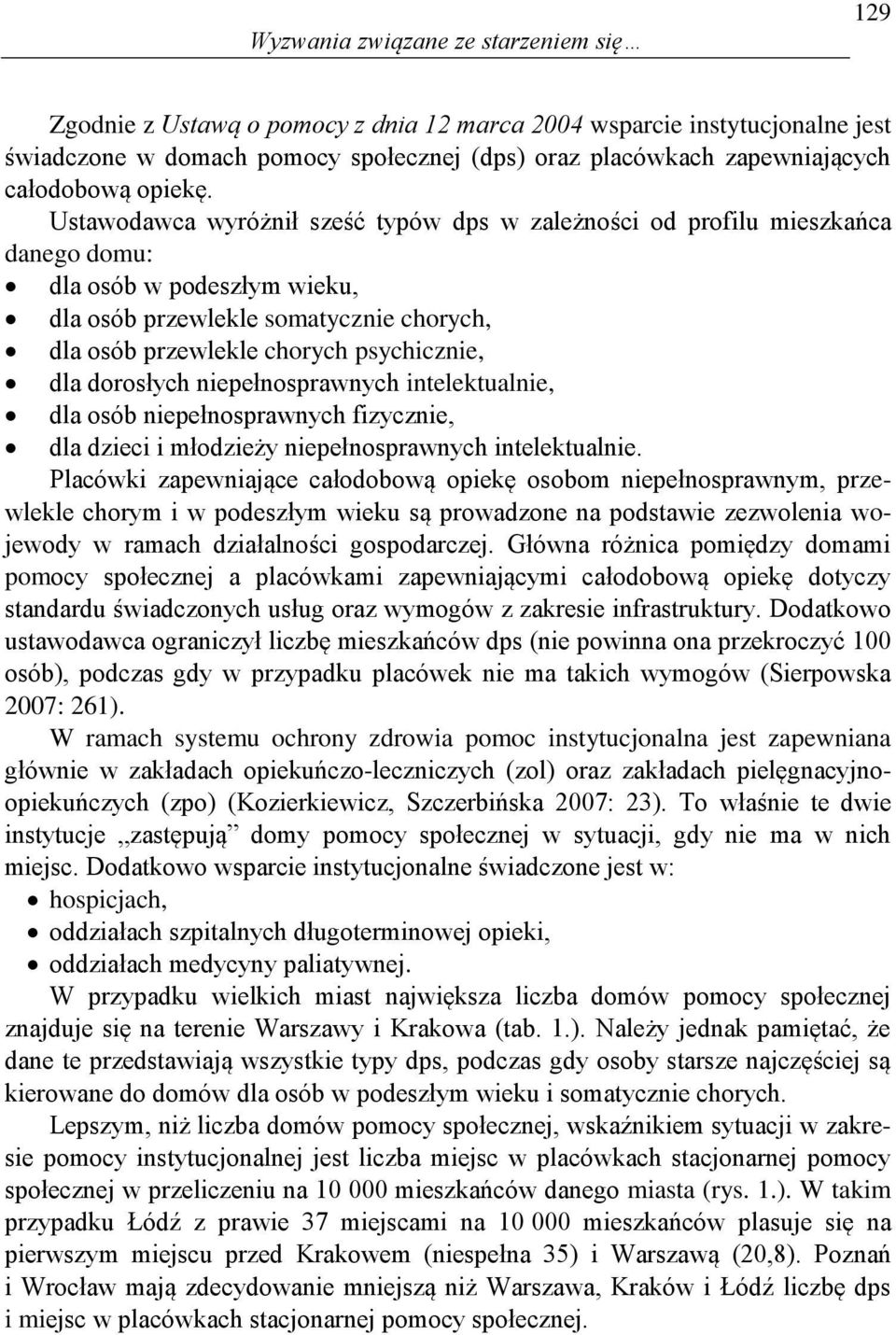 Ustawodawca wyróżnił sześć typów dps w zależności od profilu mieszkańca danego domu: dla osób w podeszłym wieku, dla osób przewlekle somatycznie chorych, dla osób przewlekle chorych psychicznie, dla