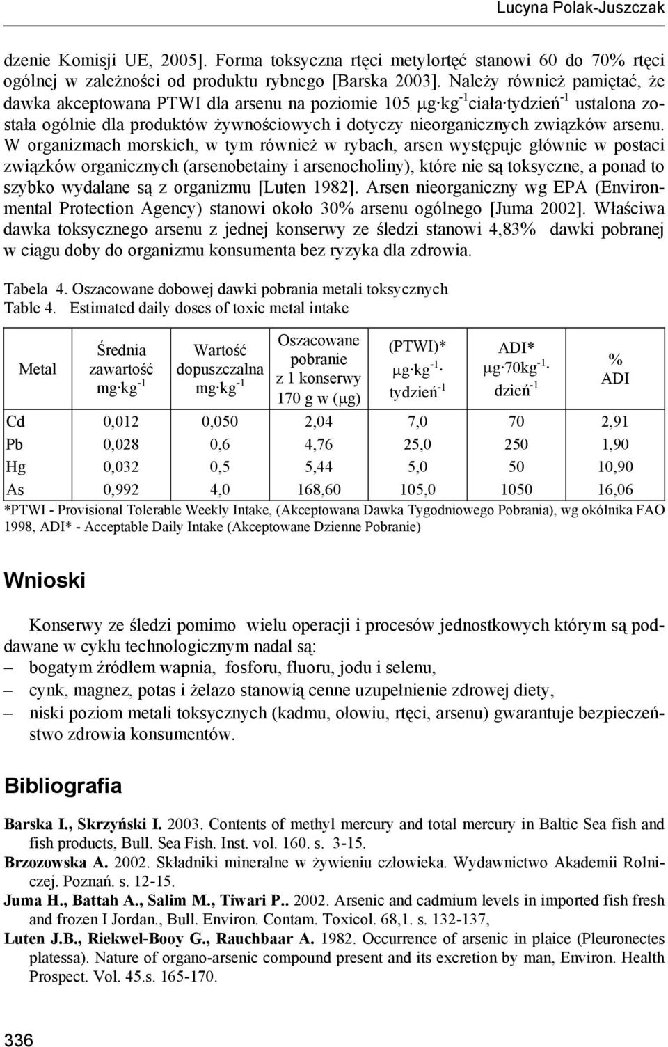 W organizmach morskich, w tym również w rybach, arsen występuje głównie w postaci związków organicznych (arsenobetainy i arsenocholiny), które nie są toksyczne, a ponad to szybko wydalane są z