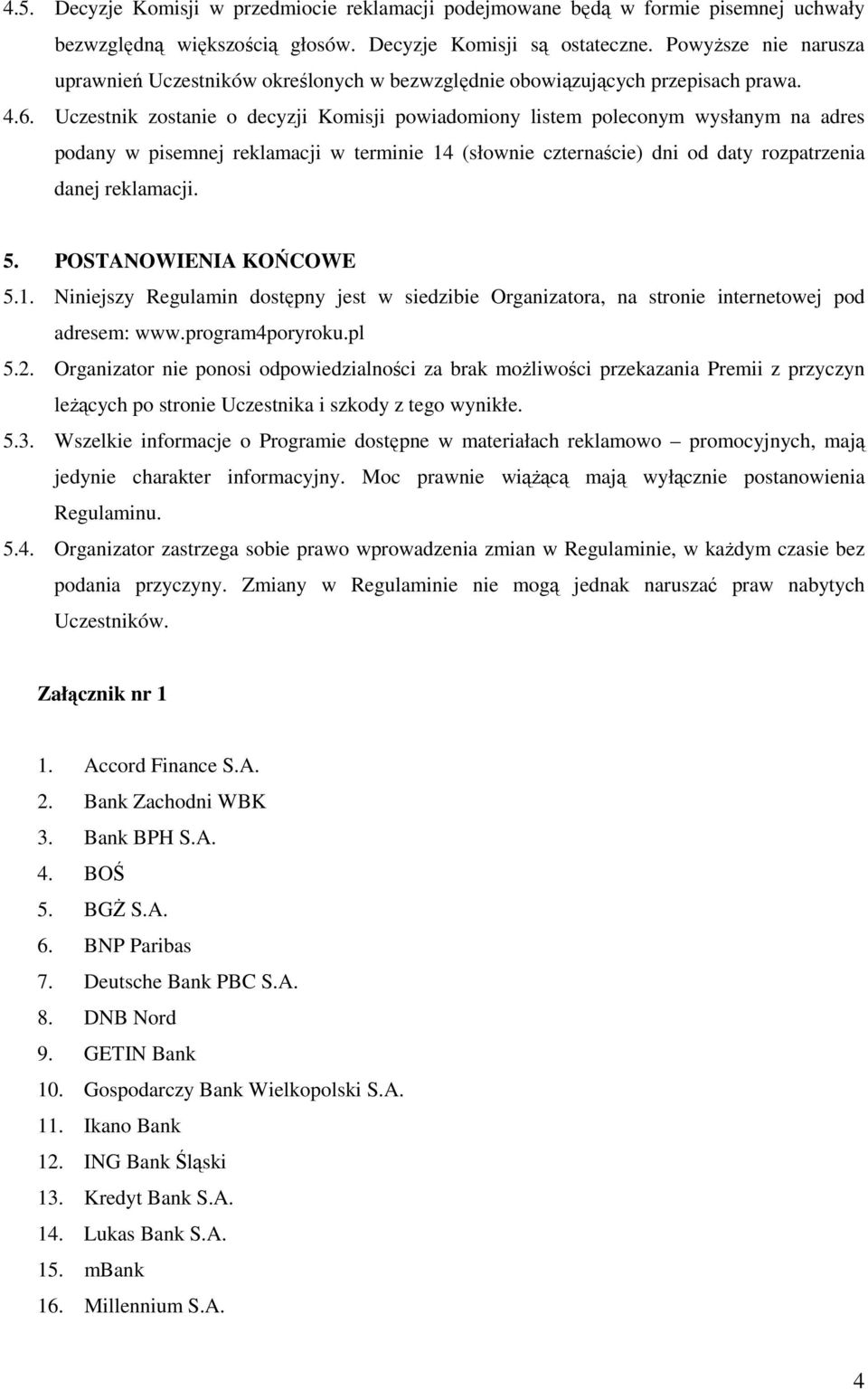 Uczestnik zostanie o decyzji Komisji powiadomiony listem poleconym wysłanym na adres podany w pisemnej reklamacji w terminie 14 (słownie czternaście) dni od daty rozpatrzenia danej reklamacji. 5.
