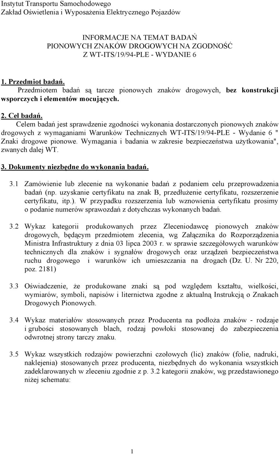 Celem badań jest sprawdzenie zgodności wykonania dostarczonych pionowych znaków drogowych z wymaganiami Warunków Technicznych WT-ITS/19/94-PLE - Wydanie 6 " Znaki drogowe pionowe.