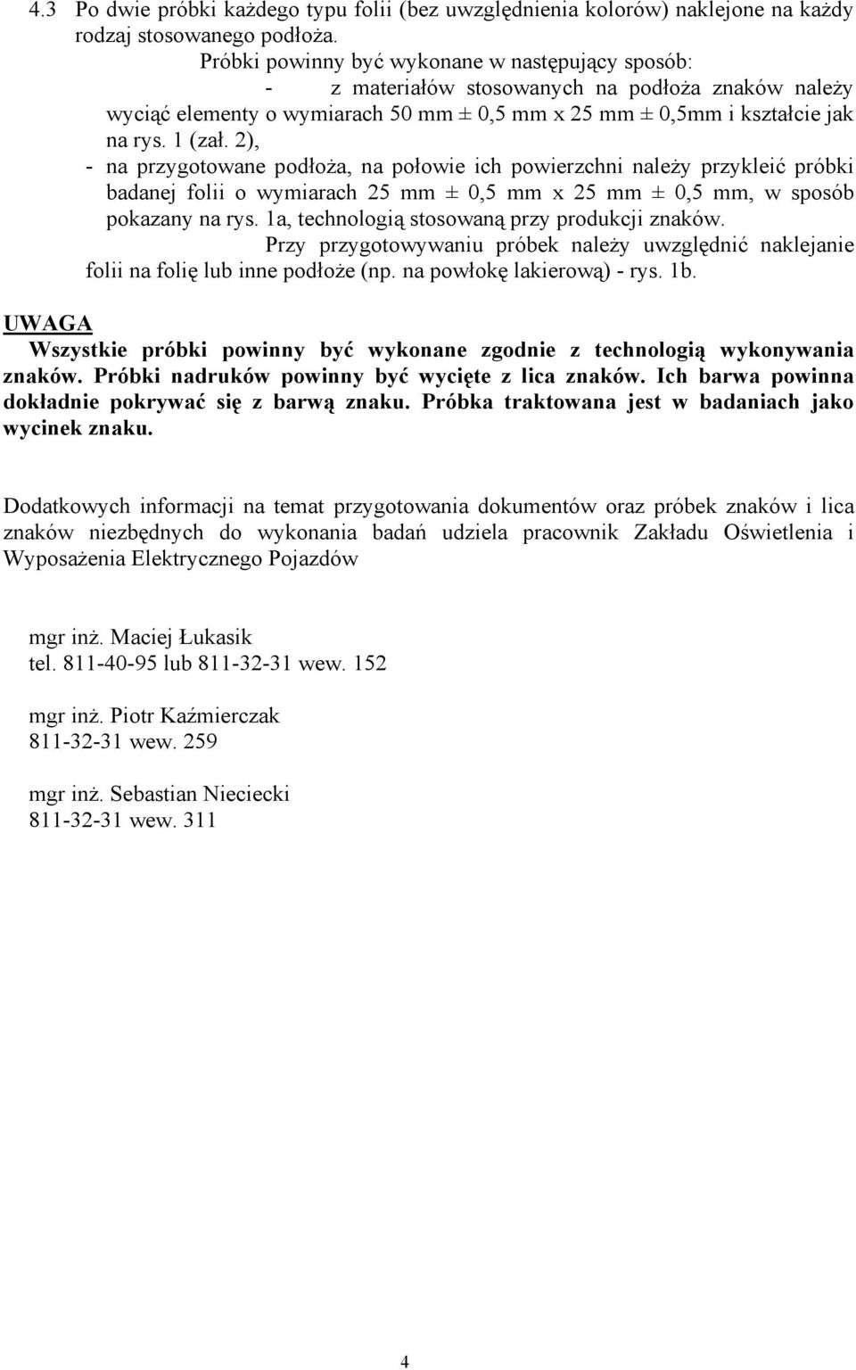 2), - na przygotowane podłoża, na połowie ich powierzchni należy przykleić próbki badanej folii o wymiarach 25 mm ± 0,5 mm x 25 mm ± 0,5 mm, w sposób pokazany na rys.