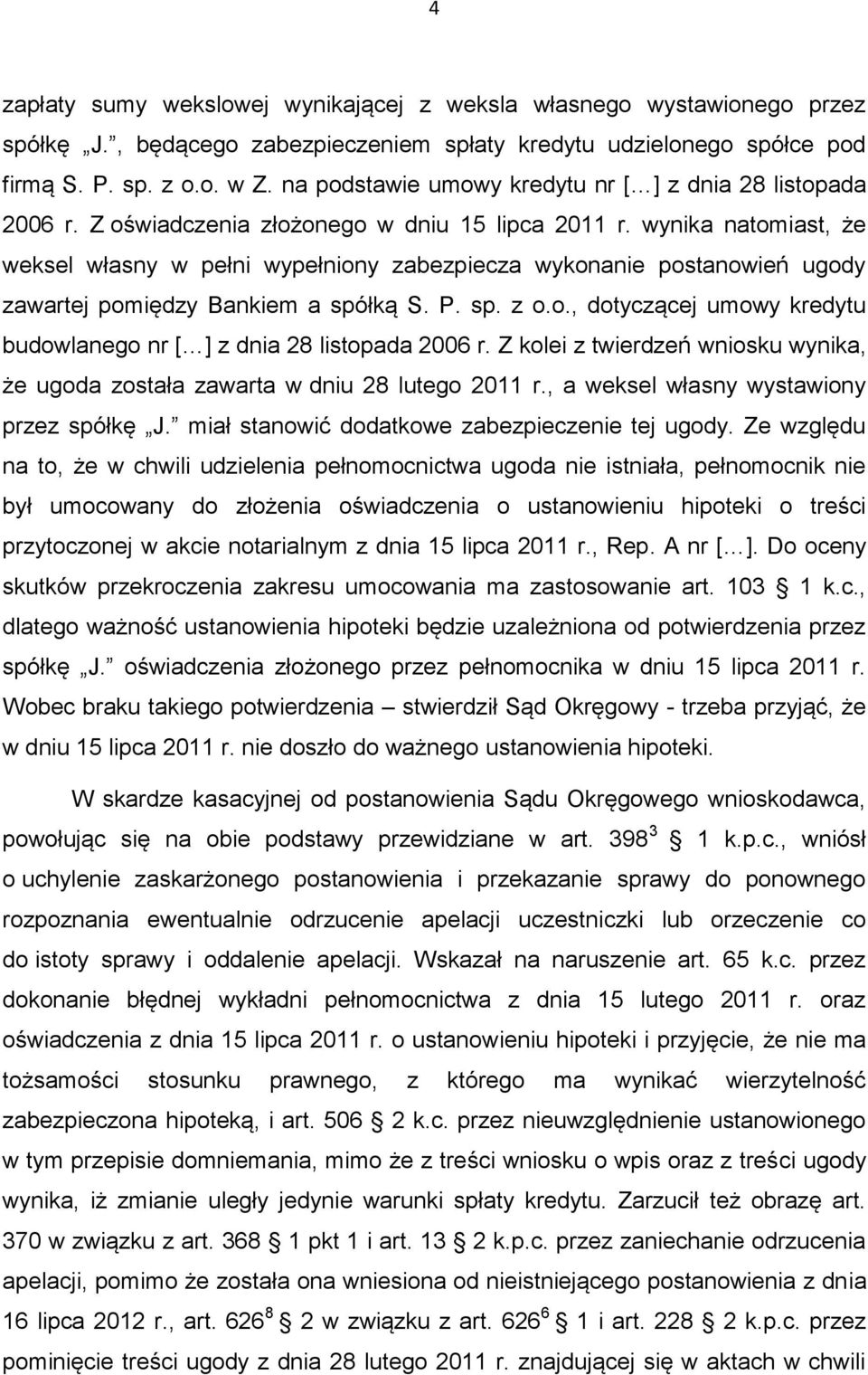 wynika natomiast, że weksel własny w pełni wypełniony zabezpiecza wykonanie postanowień ugody zawartej pomiędzy Bankiem a spółką S. P. sp. z o.o., dotyczącej umowy kredytu budowlanego nr [ ] z dnia 28 listopada 2006 r.