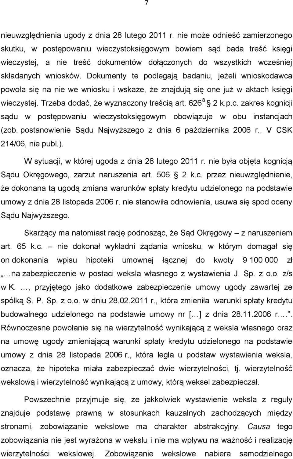 Dokumenty te podlegają badaniu, jeżeli wnioskodawca powoła się na nie we wniosku i wskaże, że znajdują się one już w aktach księgi wieczystej. Trzeba dodać, że wyznaczony treścią art. 626 8 2 k.p.c. zakres kognicji sądu w postępowaniu wieczystoksięgowym obowiązuje w obu instancjach (zob.