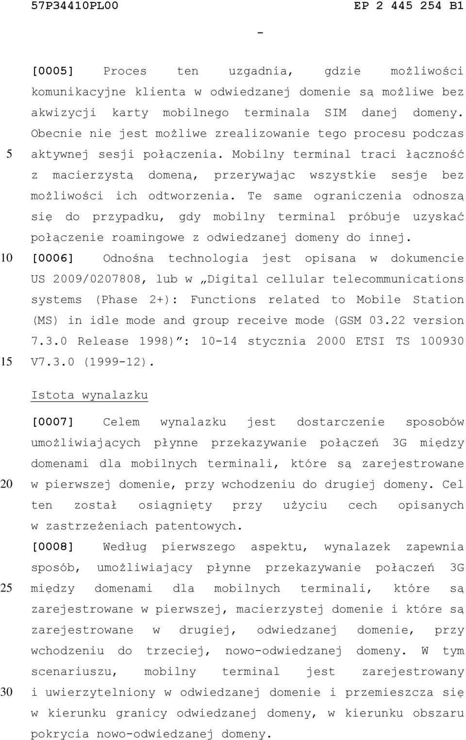 Te same ograniczenia odnoszą się do przypadku, gdy mobilny terminal próbuje uzyskać połączenie roamingowe z odwiedzanej domeny do innej.