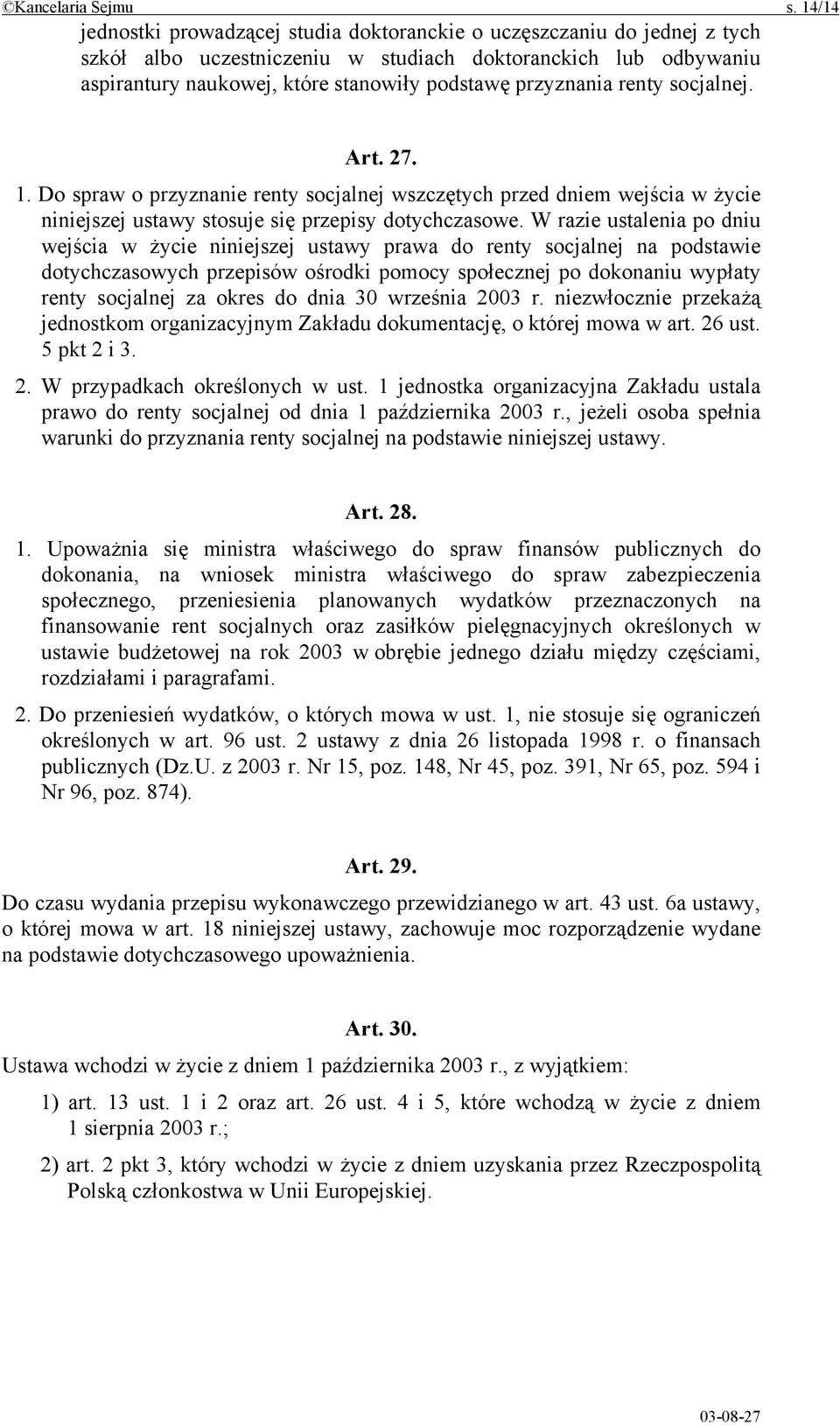 przyznania renty socjalnej. Art. 27. 1. Do spraw o przyznanie renty socjalnej wszczętych przed dniem wejścia w życie niniejszej ustawy stosuje się przepisy dotychczasowe.