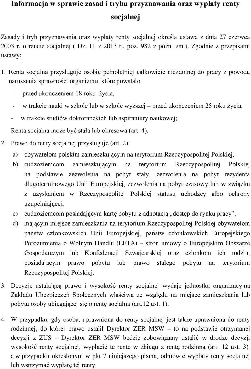 Renta socjalna przysługuje osobie pełnoletniej całkowicie niezdolnej do pracy z powodu naruszenia sprawności organizmu, które powstało: - przed ukończeniem 18 roku życia, - w trakcie nauki w szkole