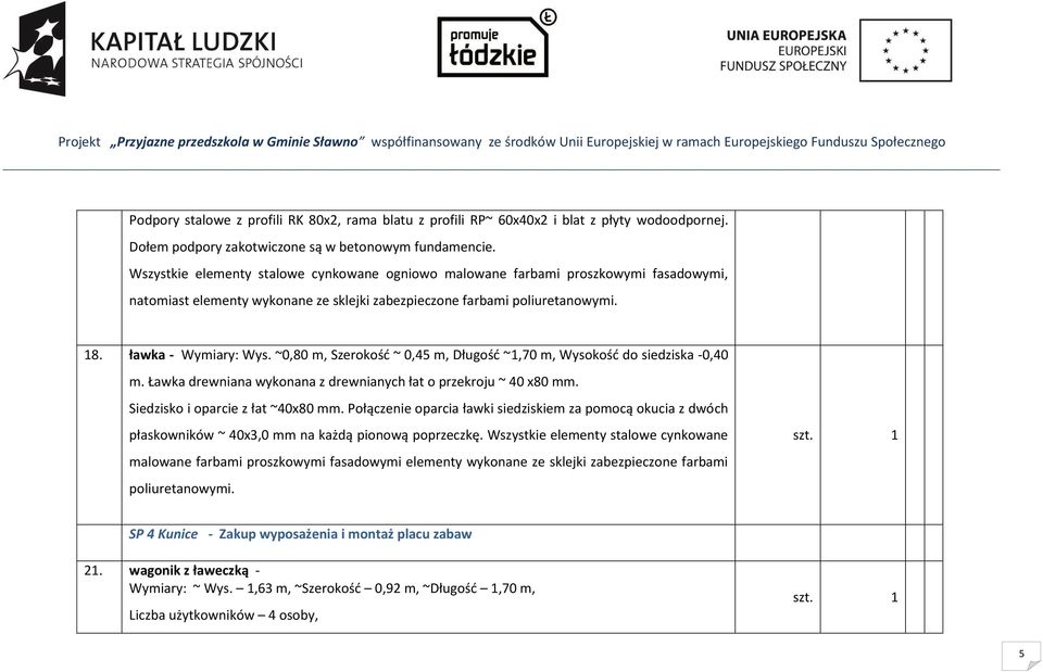 ~0,80 m, Szerokość ~ 0,45 m, Długość ~1,70 m, Wysokość do siedziska -0,40 m. Ławka drewniana wykonana z drewnianych łat o przekroju ~ 40 x80 mm. Siedzisko i oparcie z łat ~40x80 mm.