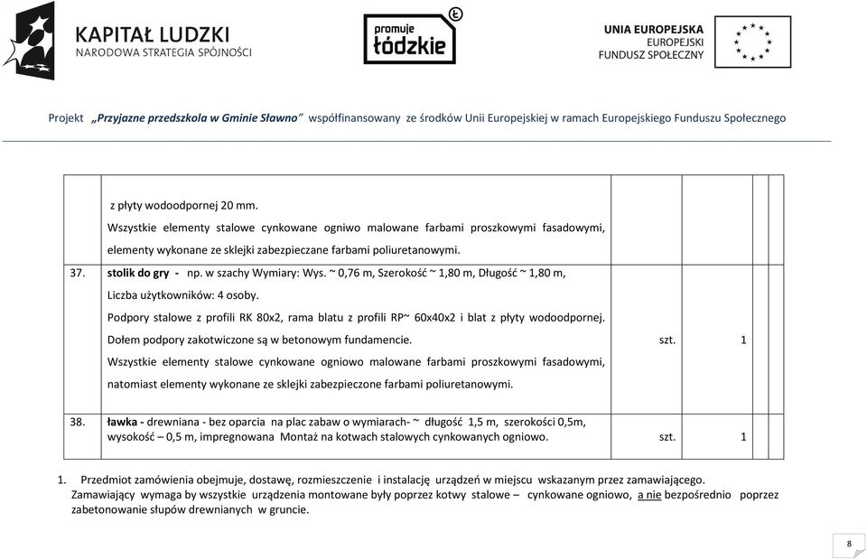 Podpory stalowe z profili RK 80x2, rama blatu z profili RP~ 60x40x2 i blat z płyty wodoodpornej. Dołem podpory zakotwiczone są w betonowym fundamencie.