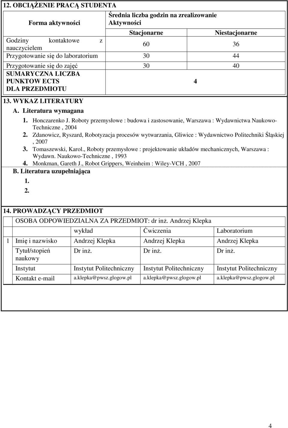Roboty przemysłowe : budowa i zastosowanie, Warszawa : Wydawnictwa Naukowo- Techniczne, 00. Zdanowicz, Ryszard, Robotyzacja procesów wytwarzania, Gliwice : Wydawnictwo Politechniki Śląskiej, 007 3.