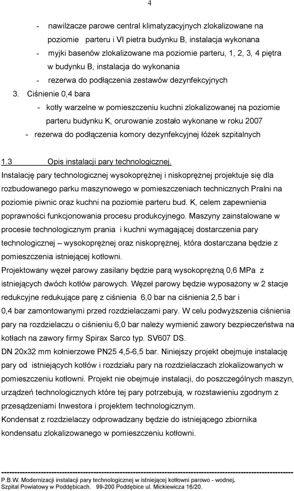 Ciśnienie 0,4 bara - kotły warzelne w pomieszczeniu kuchni zlokalizowanej na poziomie parteru budynku K, orurowanie zostało wykonane w roku 2007 - rezerwa do podłączenia komory dezynfekcyjnej łóżek