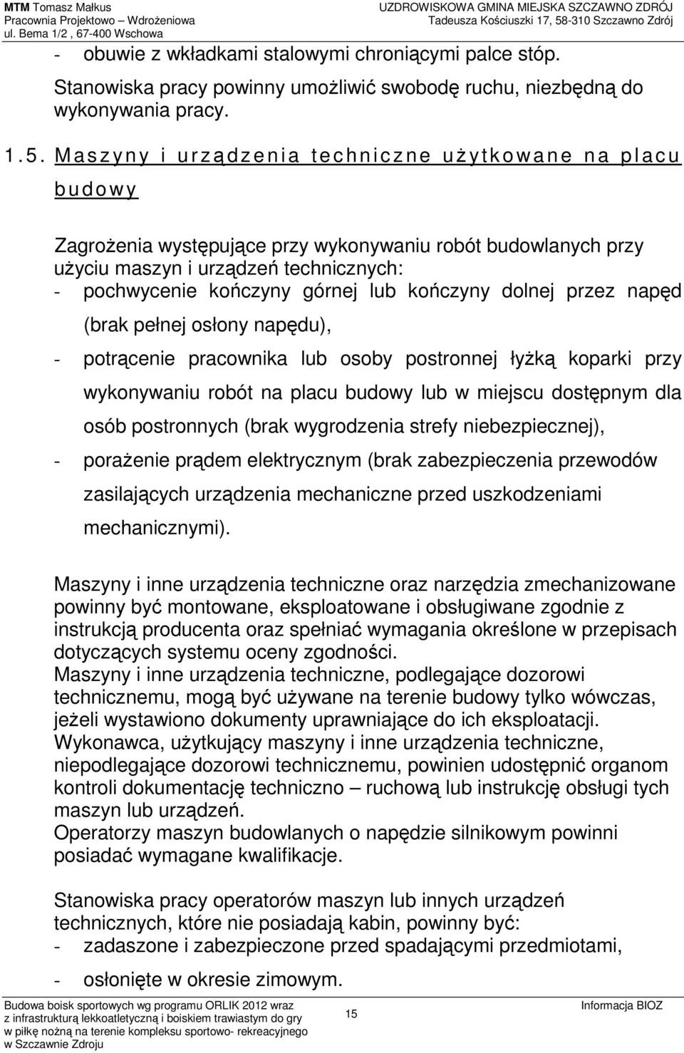 pochwycenie kończyny górnej lub kończyny dolnej przez napęd (brak pełnej osłony napędu), - potrącenie pracownika lub osoby postronnej łyżką koparki przy wykonywaniu robót na placu budowy lub w