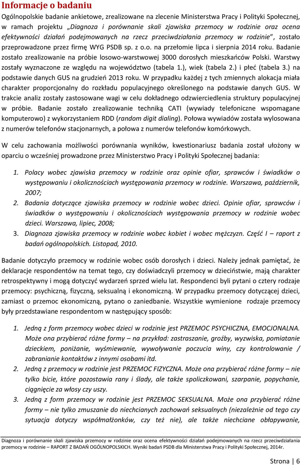 Badanie zostało zrealizowanie na próbie losowo-warstwowej 3000 dorosłych mieszkańców Polski. Warstwy zostały wyznaczone ze względu na województwo (tabela 1.), wiek (tabela 2.) i płeć (tabela 3.
