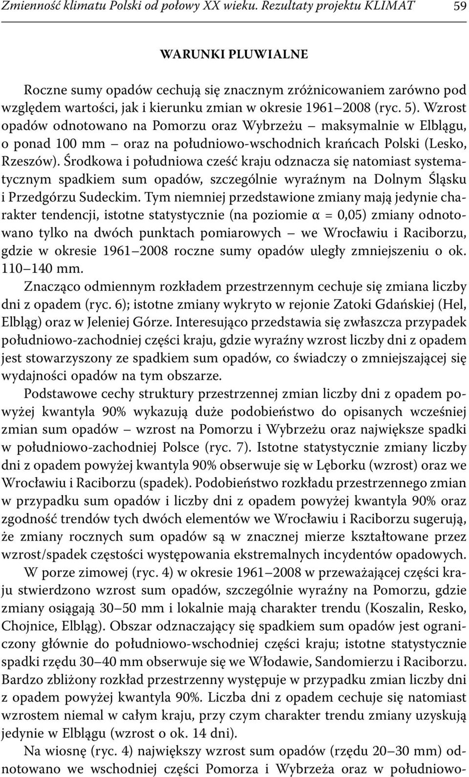 Wzrost opadów odnotowano na Pomorzu oraz Wybrzeżu maksymalnie w Elblągu, o ponad 100 mm oraz na południowo-wschodnich krańcach Polski (Lesko, Rzeszów).