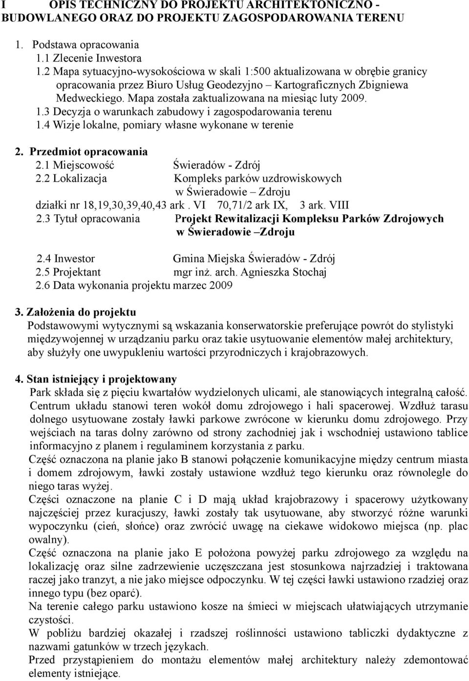 Mapa została zaktualizowana na miesiąc luty 2009. 1.3 Decyzja o warunkach zabudowy i zagospodarowania terenu 1.4 Wizje lokalne, pomiary własne wykonane w terenie 2. Przedmiot opracowania 2.