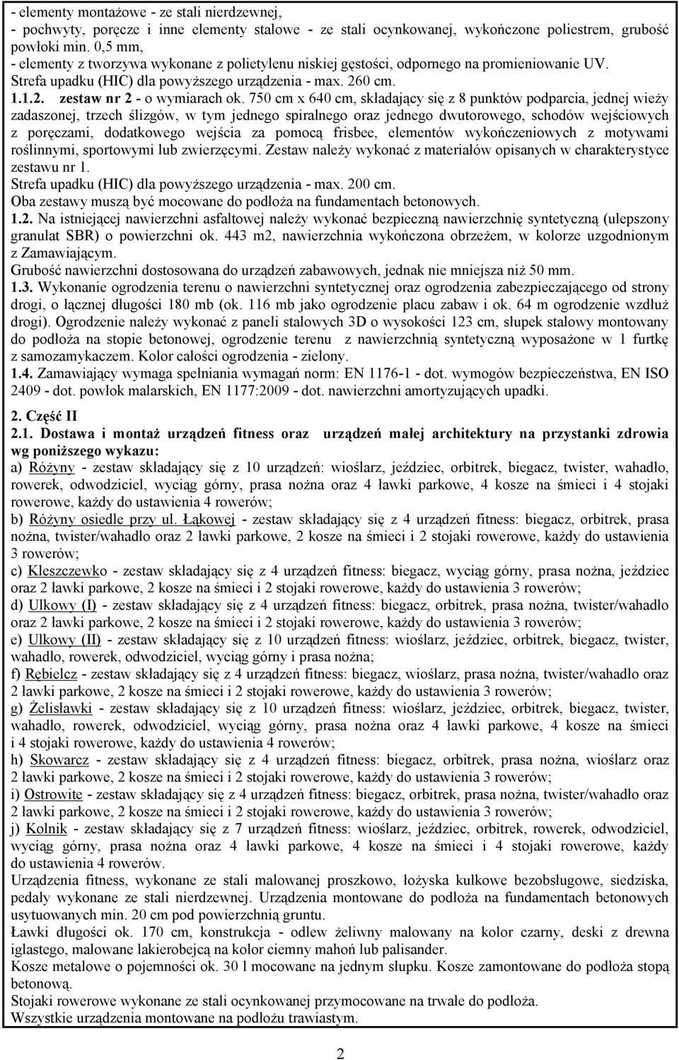 750 cm x 640 cm, składający się z 8 punktów podparcia, jednej wieży zadaszonej, trzech ślizgów, w tym jednego spiralnego oraz jednego dwutorowego, schodów wejściowych z poręczami, dodatkowego wejścia