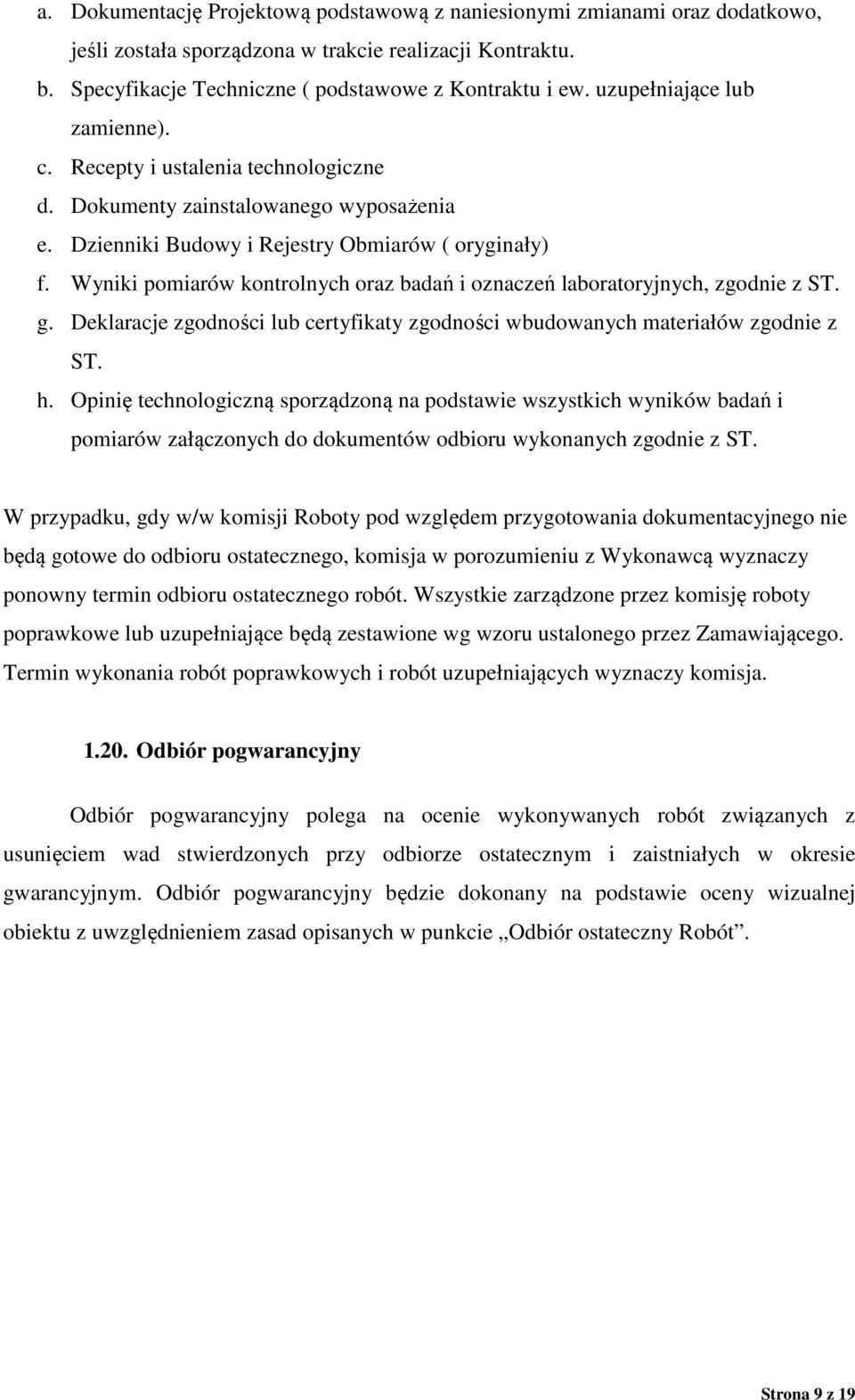 Wyniki pomiarów kontrolnych oraz badań i oznaczeń laboratoryjnych, zgodnie z ST. g. Deklaracje zgodności lub certyfikaty zgodności wbudowanych materiałów zgodnie z ST. h.