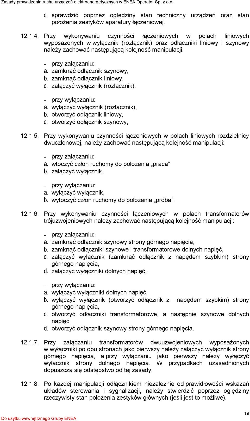 a. zamknąć odłącznik szynowy, b. zamknąć odłącznik liniowy, c. załączyć wyłącznik (rozłącznik). przy wyłączaniu: a. wyłączyć wyłącznik (rozłącznik), b. otworzyć odłącznik liniowy, c.
