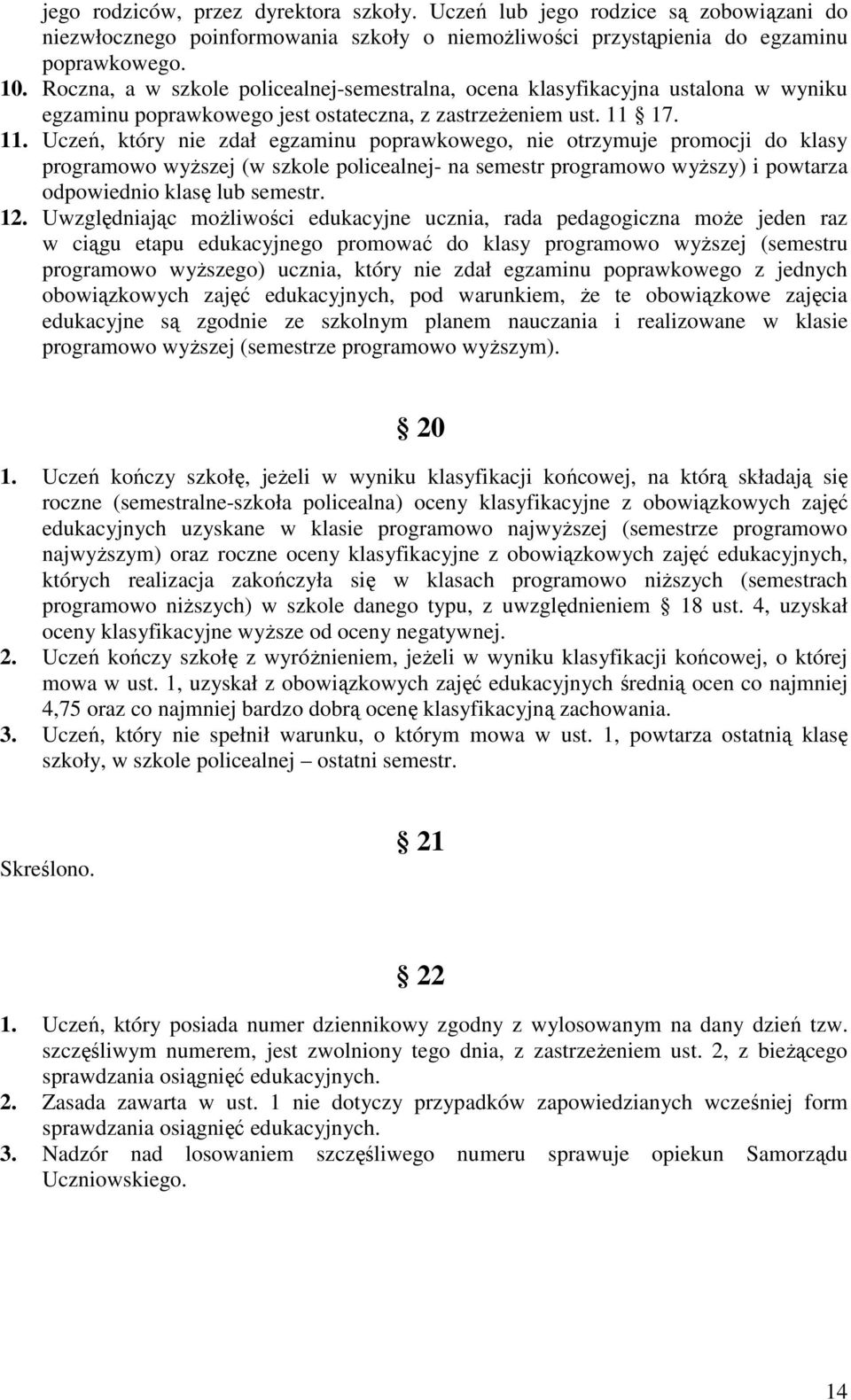 17. 11. Uczeń, który nie zdał egzaminu poprawkowego, nie otrzymuje promocji do klasy programowo wyższej (w szkole policealnej- na semestr programowo wyższy) i powtarza odpowiednio klasę lub semestr.