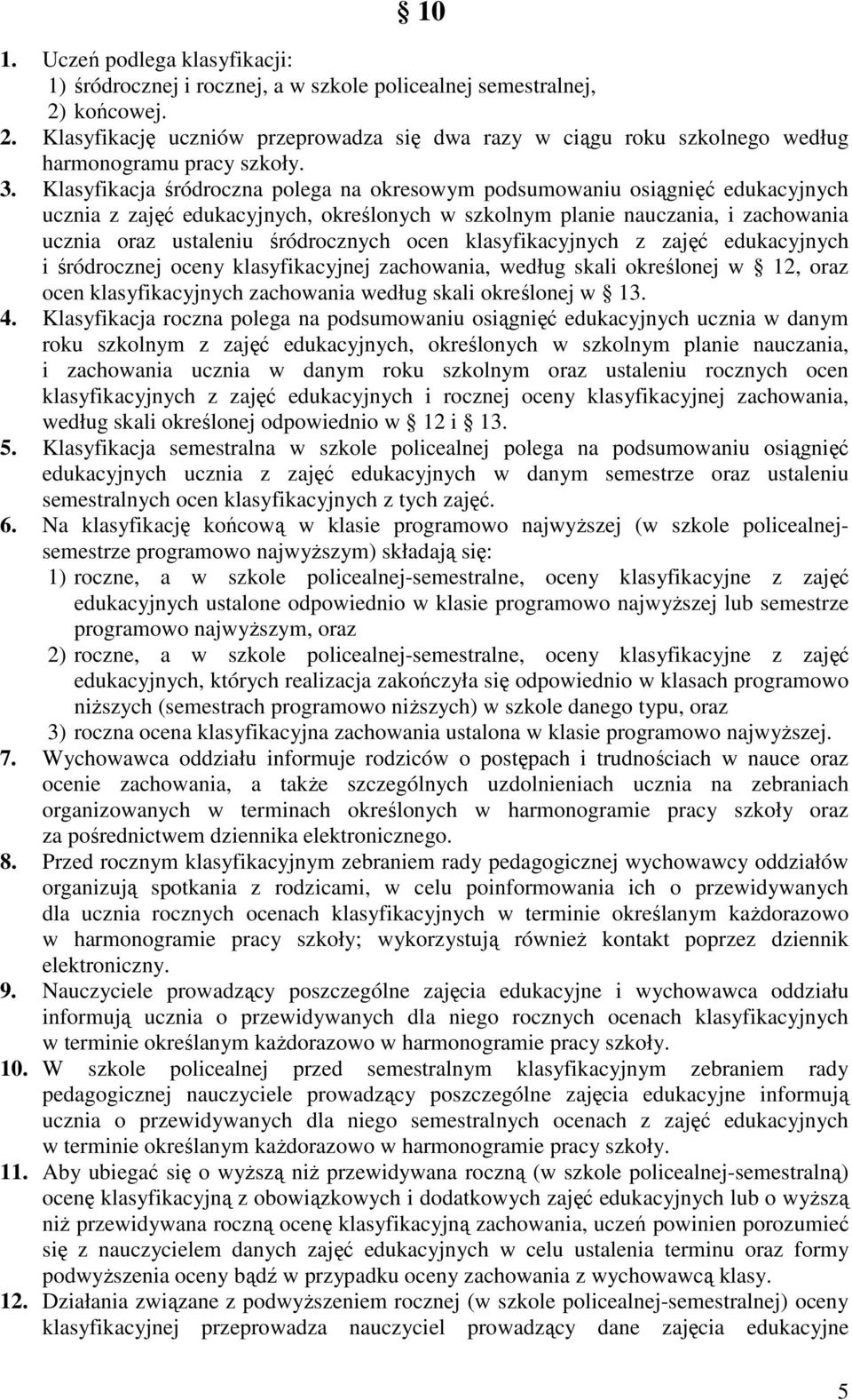 Klasyfikacja śródroczna polega na okresowym podsumowaniu osiągnięć edukacyjnych ucznia z zajęć edukacyjnych, określonych w szkolnym planie nauczania, i zachowania ucznia oraz ustaleniu śródrocznych