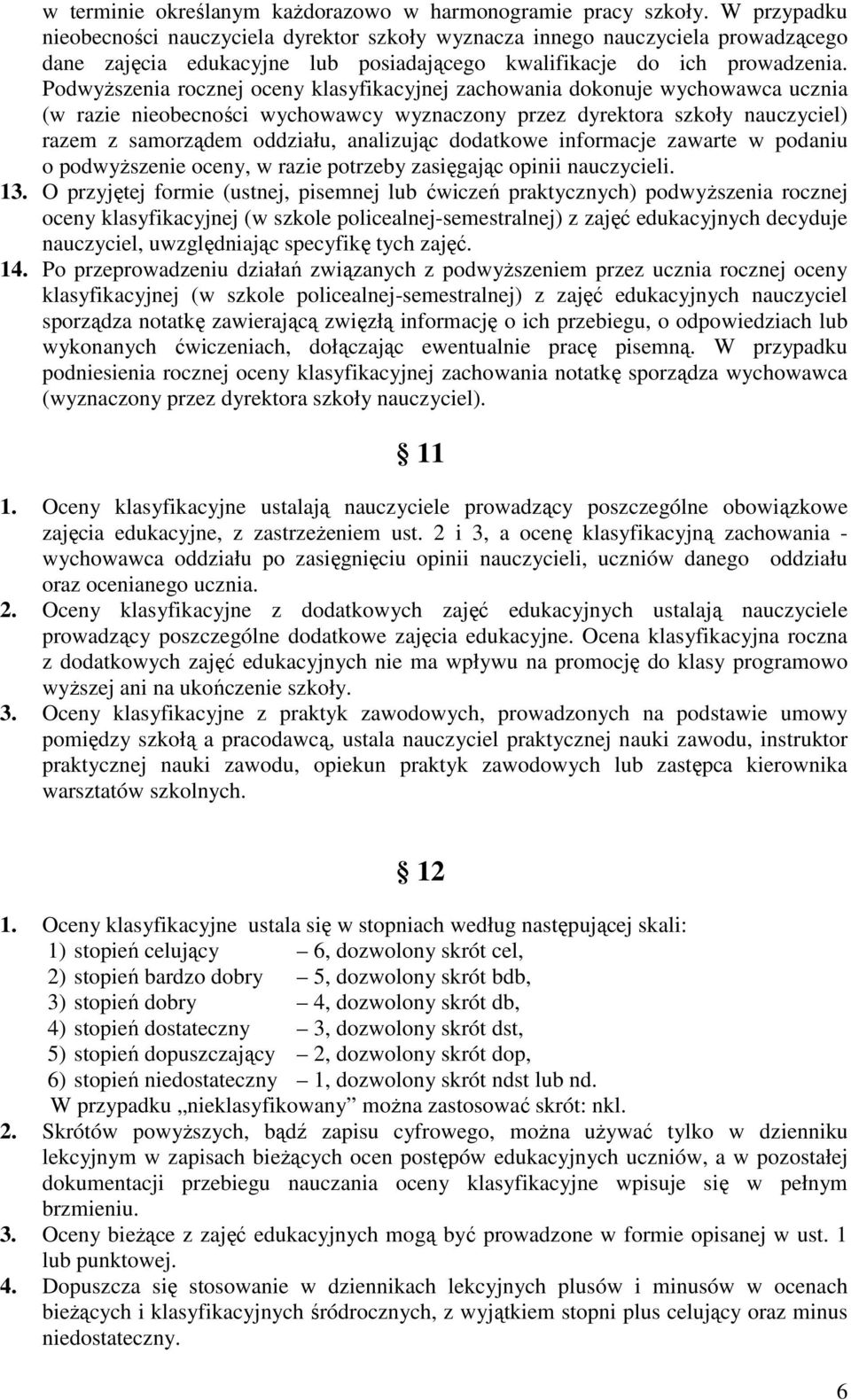Podwyższenia rocznej oceny klasyfikacyjnej zachowania dokonuje wychowawca ucznia (w razie nieobecności wychowawcy wyznaczony przez dyrektora szkoły nauczyciel) razem z samorządem oddziału, analizując