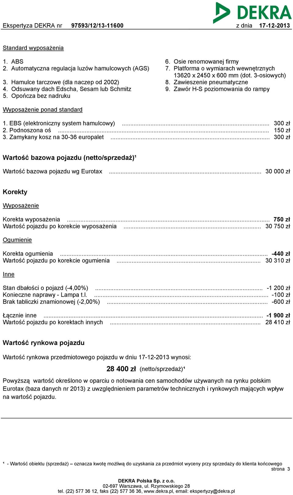 EBS (elektroniczny system hamulcowy)... 300 zł 2. Podnoszona oś... 150 zł 3. Zamykany kosz na 30-36 europalet... 300 zł Wartość bazowa pojazdu (netto/sprzedaż)¹ Wartość bazowa pojazdu wg Eurotax.