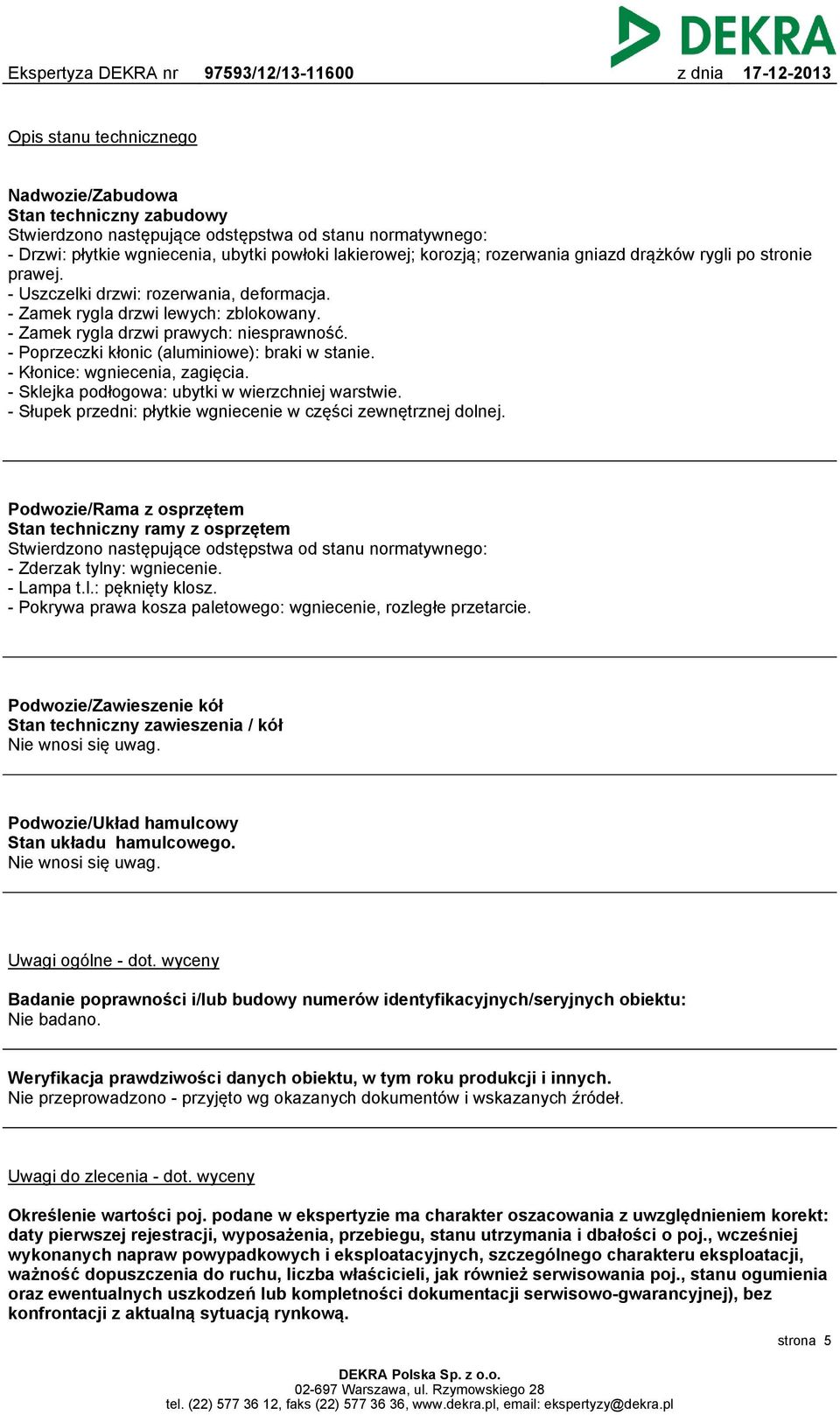 - Poprzeczki kłonic (aluminiowe): braki w stanie. - Kłonice: wgniecenia, zagięcia. - Sklejka podłogowa: ubytki w wierzchniej warstwie. - Słupek przedni: płytkie wgniecenie w części zewnętrznej dolnej.
