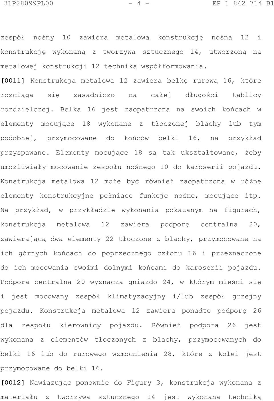 Belka 16 jest zaopatrzona na swoich końcach w elementy mocujące 18 wykonane z tłoczonej blachy lub tym podobnej, przymocowane do końców belki 16, na przykład przyspawane.