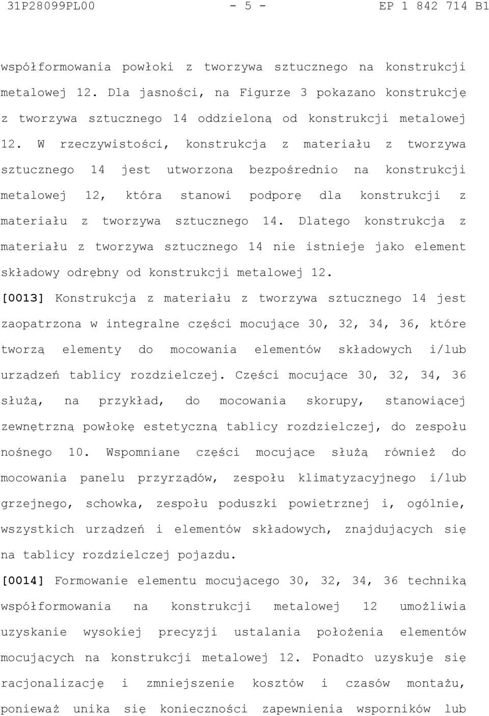 W rzeczywistości, konstrukcja z materiału z tworzywa sztucznego 14 jest utworzona bezpośrednio na konstrukcji metalowej 12, która stanowi podporę dla konstrukcji z materiału z tworzywa sztucznego 14.