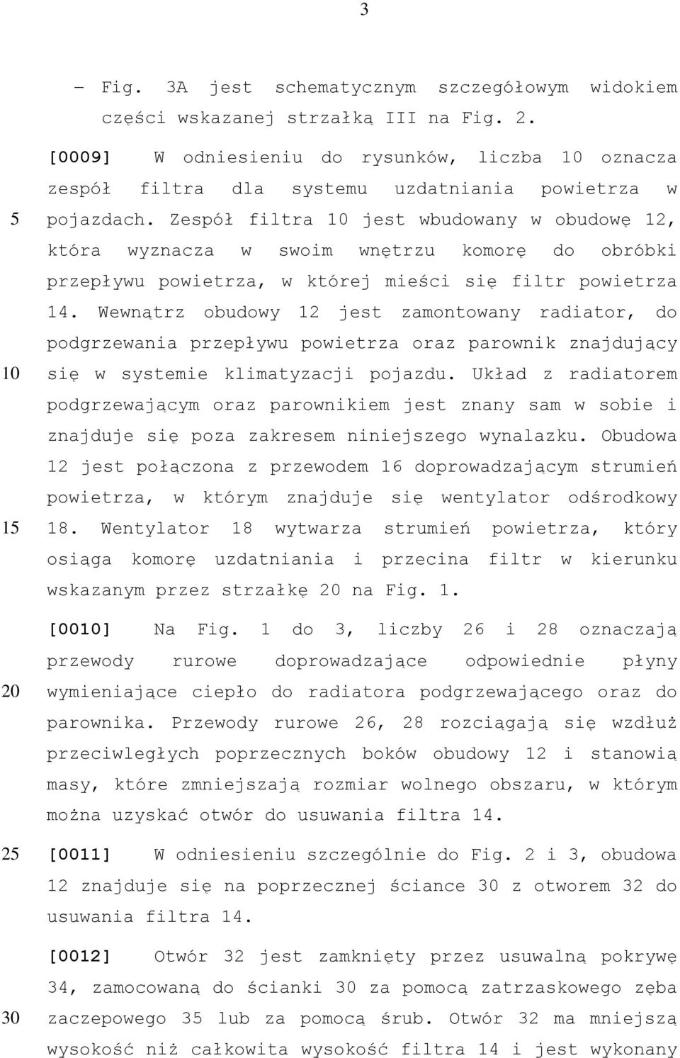 Zespół filtra 10 jest wbudowany w obudowę 12, która wyznacza w swoim wnętrzu komorę do obróbki przepływu powietrza, w której mieści się filtr powietrza 14.