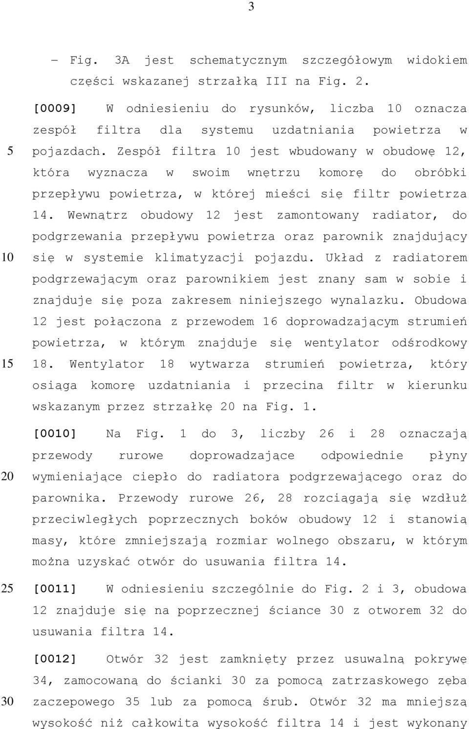 Zespół filtra 10 jest wbudowany w obudowę 12, która wyznacza w swoim wnętrzu komorę do obróbki przepływu powietrza, w której mieści się filtr powietrza 14.